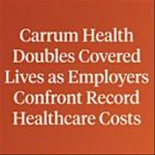 Carrum Health Doubles Covered Lives as Employers Confront Record Healthcare Costs