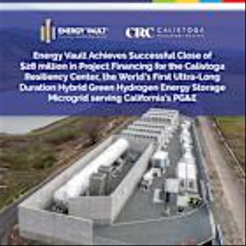 Energy Vault Achieves Successful Close of $28 million in Project Financing for the Calistoga Resiliency Center, the World’s First Ultra-Long Duration Hybrid Green Hydrogen Energy Storage Microgrid serving California’s PG&E