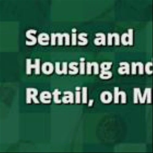 Semiconductors and Housing and Retail, Oh My!