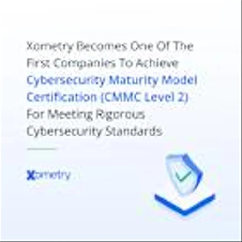 Xometry Becomes One Of The First Companies To Achieve Cybersecurity Maturity Model Certification (CMMC Level 2) For Meeting Rigorous Cybersecurity Standards