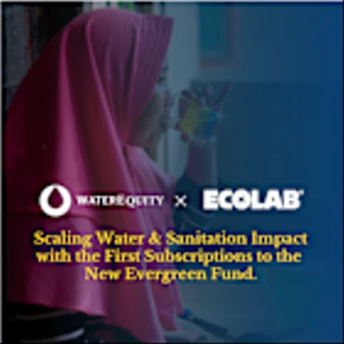 WaterEquity Accepts First Subscriptions of New Evergreen Fund to Scale Water and Sanitation Impact in Emerging Markets.
